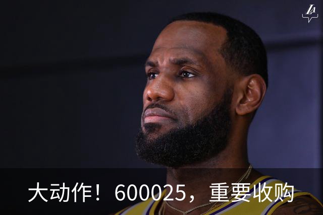 大动作！600025，重要收购