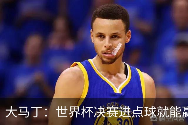 大马丁：世界杯决赛进点球就能赢；我感觉再踢一次西班牙我们能赢