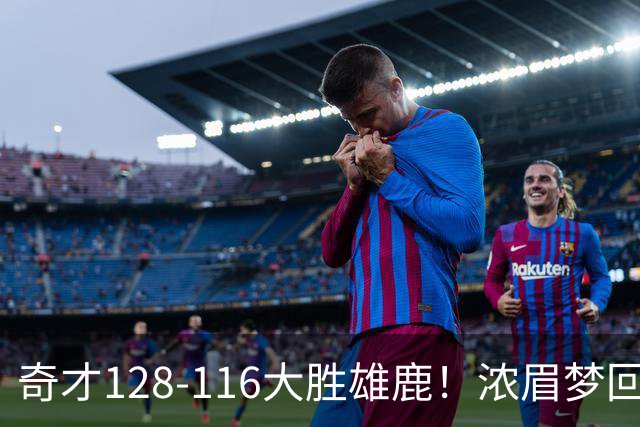 奇才128-116大胜雄鹿！浓眉梦回园区，首战爆砍34分12篮板