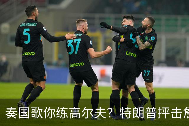 奏国歌你练高尔夫？特朗普抨击詹姆斯：毫无尊重！彻头彻尾的耻辱