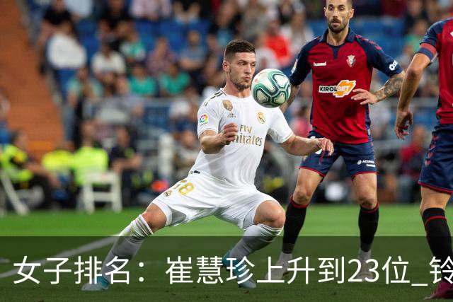 女子排名：崔慧珍上升到23位 铃木爱马瑞英排名跳跃