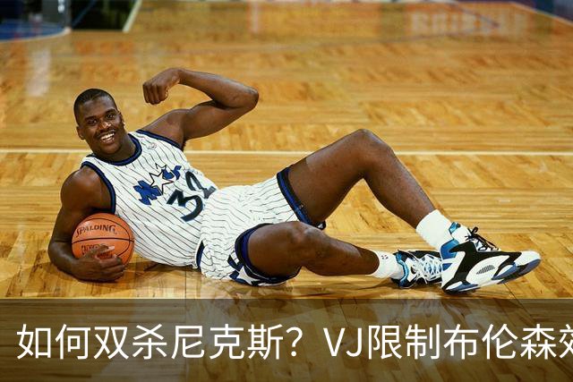 如何双杀尼克斯？VJ限制布伦森效果明显 老詹寻找错位打出侵略性