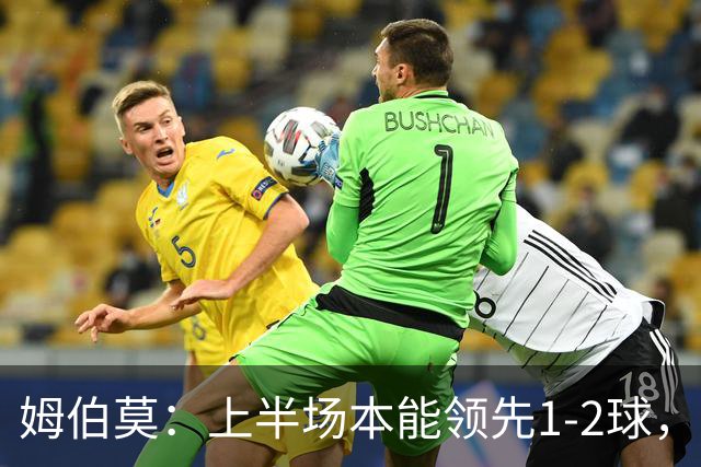 姆伯莫：上半场本能领先1-2球，每名球员都有斗志但少一人太难