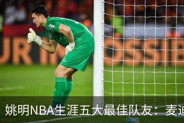 姚明NBA生涯五大最佳队友：麦迪不是第1，巴蒂尔只排第5
