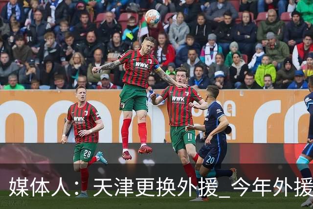 媒体人：天津更换外援 今年外援注册次数缩至6人次每次换都要慎重