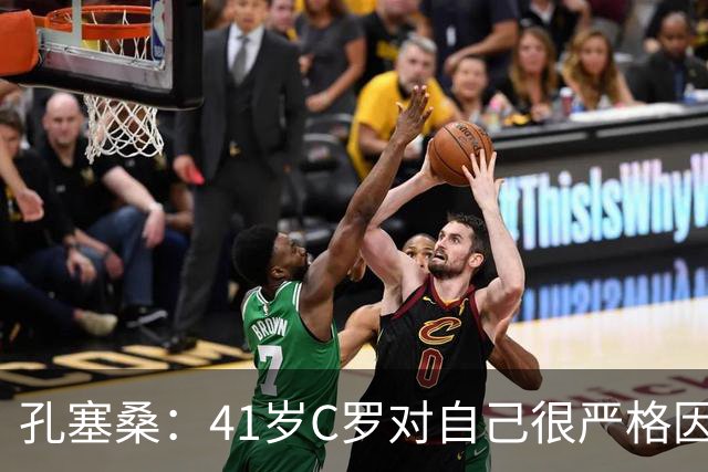孔塞桑：41岁C罗对自己很严格因此能保持水平 葡萄牙目标就是争冠