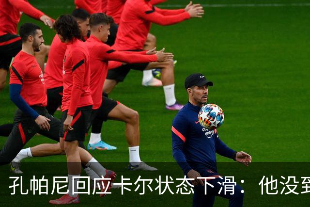 孔帕尼回应卡尔状态下滑：他没到上赛季水平，但我们会耐心等