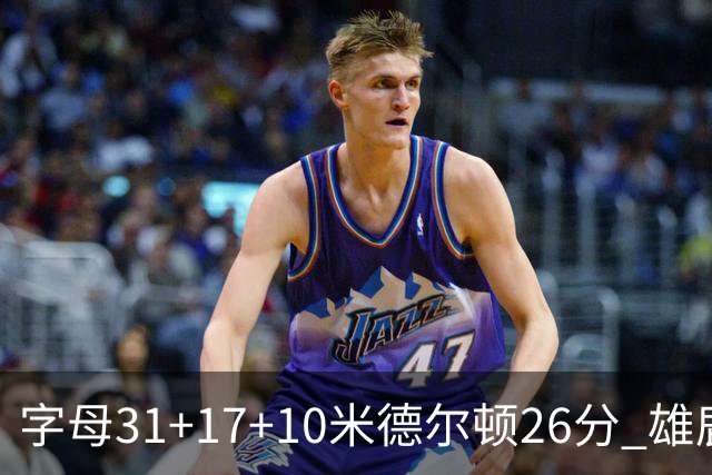 字母31+17+10米德尔顿26分 雄鹿客场击败活塞