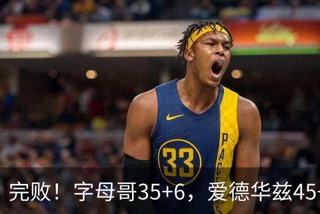 完败！字母哥35+6，爱德华兹45+10，此战看到4个事实：8换2交易很值得
