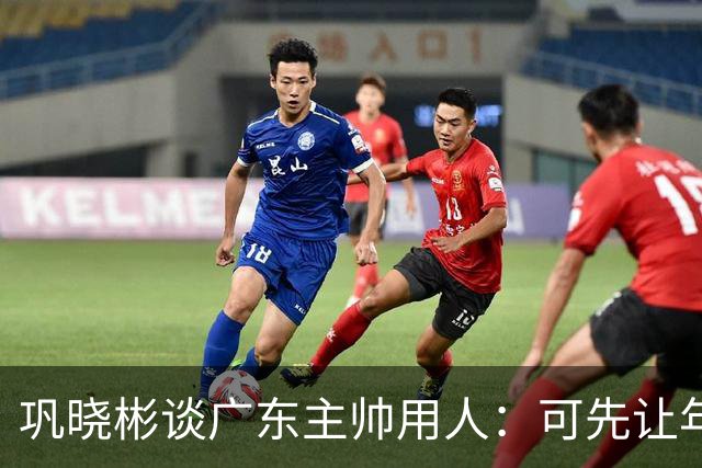 巩晓彬谈广东主帅用人：可先让年轻队员冲一冲，外教值得商榷