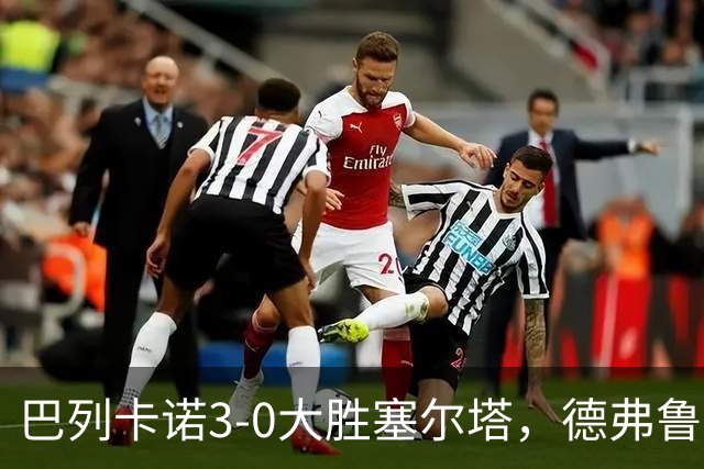 巴列卡诺3-0大胜塞尔塔，德弗鲁托斯双响，乌奈-洛佩斯破门
