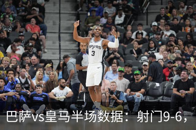 巴萨vs皇马半场数据：射门9-6，射正4-2，得分机会1-3