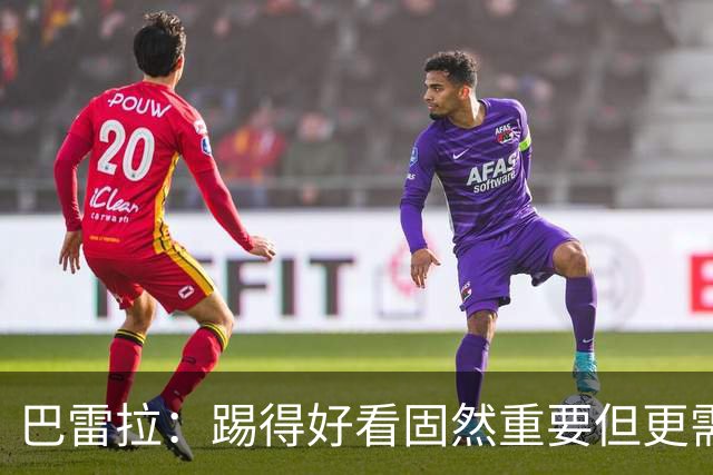 巴雷拉：踢得好看固然重要但更需转化为胜利 欧冠是我们的梦想
