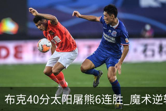 布克40分太阳屠熊6连胜 魔术逆转绿军6连胜
