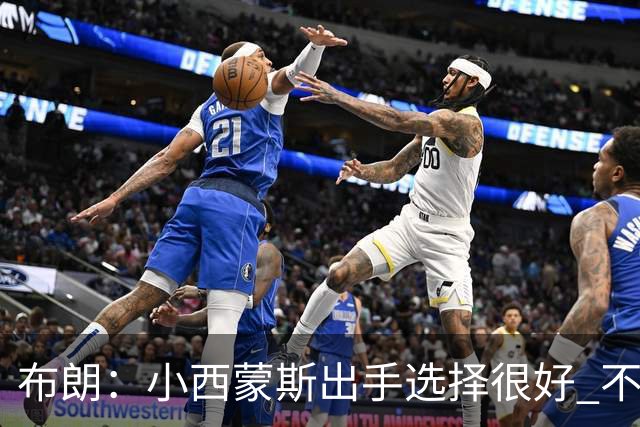 布朗：小西蒙斯出手选择很好 不能在开局就给对手轻松出手的机会