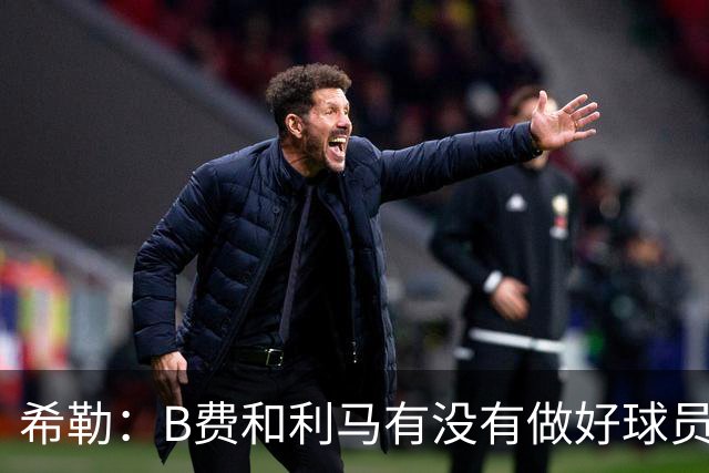 希勒：B费和利马有没有做好球员本职工作？B费可能因被换心生不快
