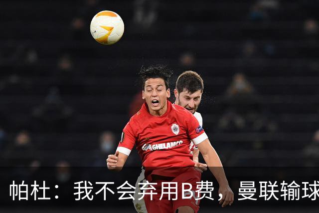 帕杜：我不会弃用B费，曼联输球后那只会让问题更大