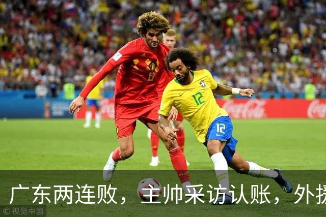 广东两连败，主帅采访认账，外援博日奇坦言近20分难接受！