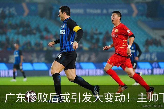 广东惨败后或引发大变动！主帅下课焦泊乔交易送走：3国手该被敲打了