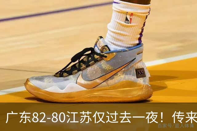 广东82-80江苏仅过去一夜！传来杜锋、亚帅的重要消息，胡明轩说得很实在