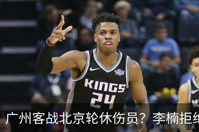 广州客战北京轮休伤员？李楠拒绝放水58分狂胜深圳恐是前车之鉴