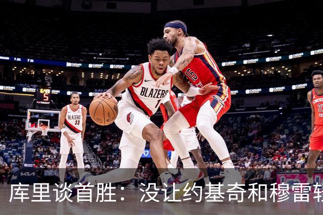 库里谈首胜：没让约基奇和穆雷轻易罚球 我们非常需要一场胜利