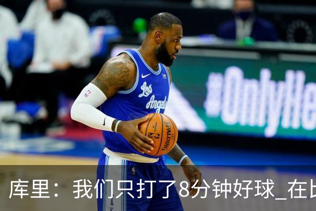 库里：我们只打了8分钟好球 在比赛的每一个方面都被对手击溃了