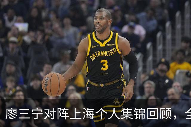 廖三宁对阵上海个人集锦回顾，全场得到34分5篮板4助攻