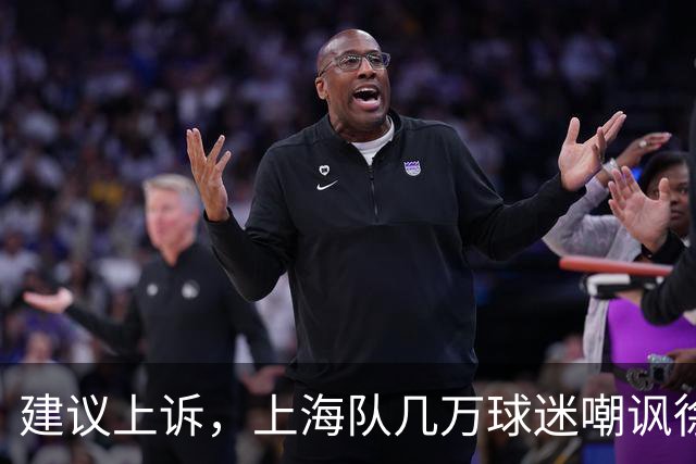建议上诉，上海队几万球迷嘲讽徐杰，崔永熙垃圾时间怒刷分