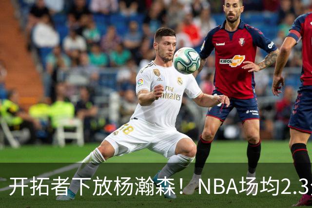 开拓者下放杨瀚森！NBA场均2.3分，成G联赛常客，记者：这是好事