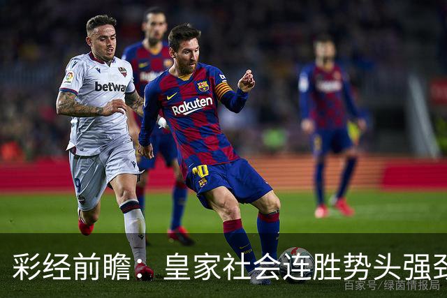 彩经前瞻：皇家社会连胜势头强劲，莱万特客场恐难抵挡