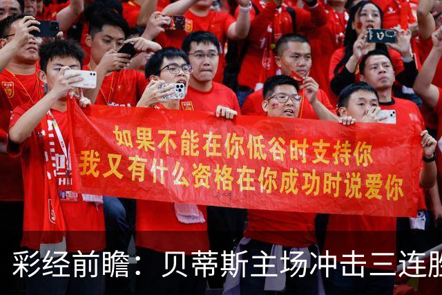 彩经前瞻：贝蒂斯主场冲击三连胜，费耶诺德防线隐患突出