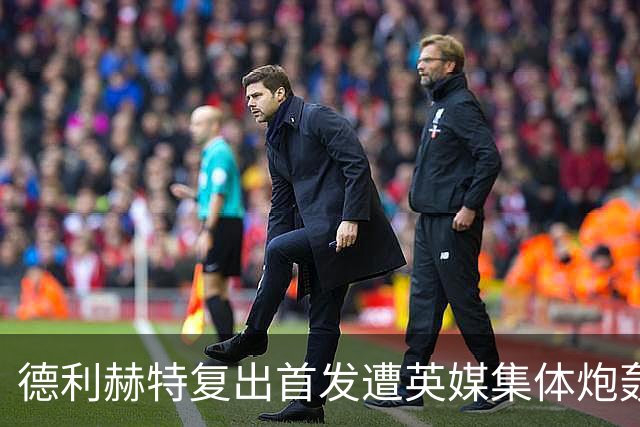 德利赫特复出首发遭英媒集体炮轰，一眼就看出来他久疏战阵