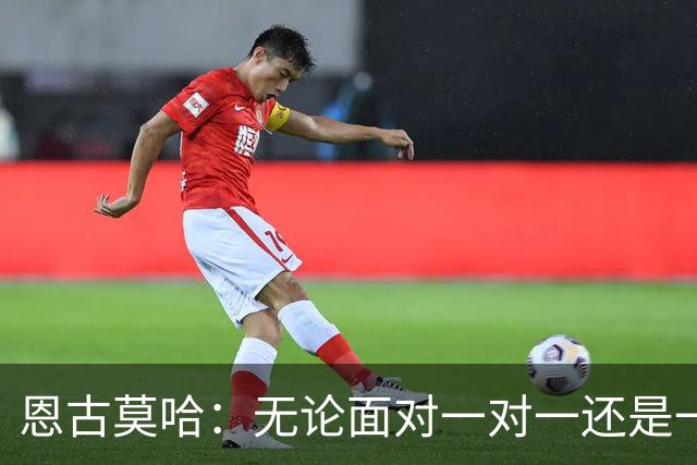 恩古莫哈：无论面对一对一还是一对二，我都会坚决突破