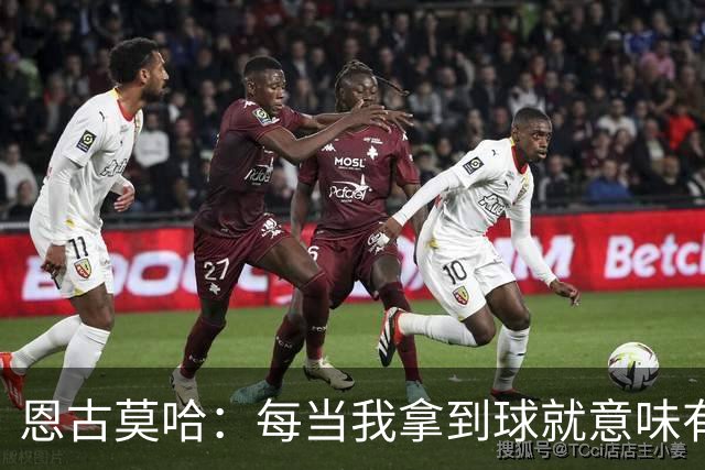恩古莫哈：每当我拿到球就意味有机会突破，无论如何都会勇敢尝试