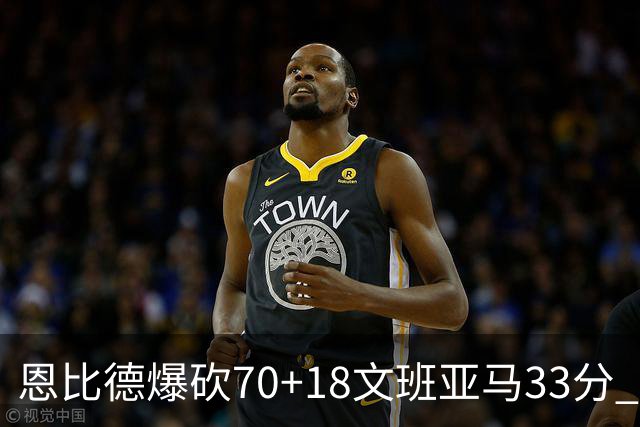 恩比德爆砍70+18文班亚马33分 76人夺得6连胜