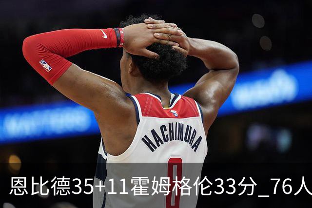 恩比德35+11霍姆格伦33分 76人终结雷霆6连胜