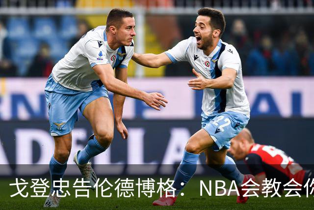 戈登忠告伦德博格：NBA会教会你谦卑，因此要始终坚守初心