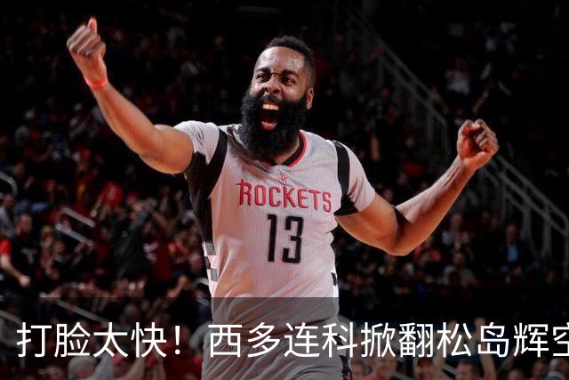 打脸太快！西多连科掀翻松岛辉空，日媒锐评：他根本没有备用打法