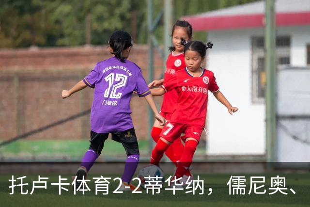 托卢卡体育2-2蒂华纳，儒尼奥、帕迪利亚分别传射建功