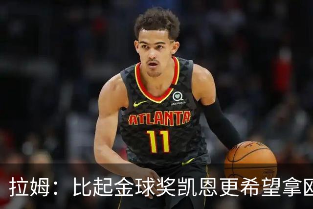 拉姆：比起金球奖凯恩更希望拿欧冠 在我的时代梅罗是最重要球员