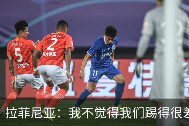 拉菲尼亚：我不觉得我们踢得很差，也不会因此失去信心