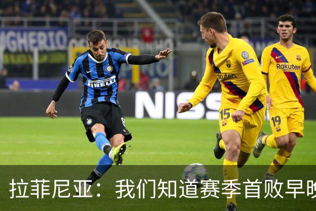 拉菲尼亚：我们知道赛季首败早晚会到来；失利不会影响国家德比