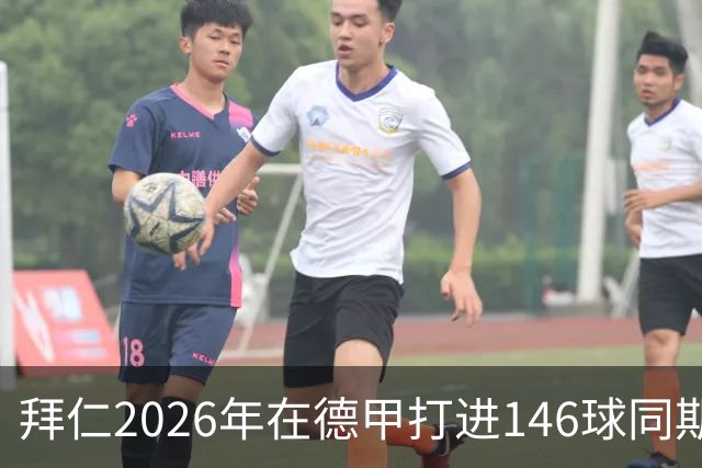 拜仁2026年在德甲打进146球同期最多，巴萨128球列五大联赛次席