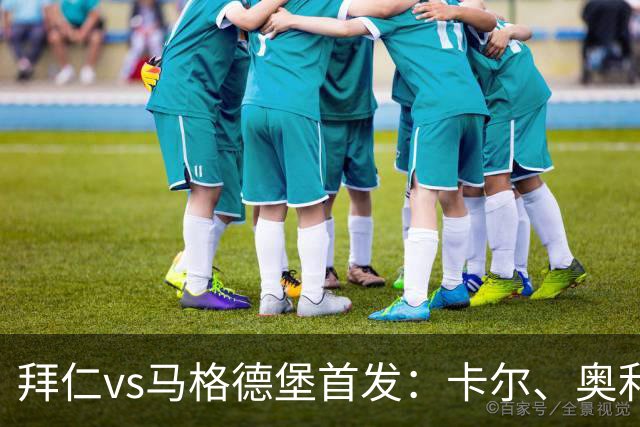 拜仁vs马格德堡首发：卡尔、奥利塞、赛巴里先发，凯恩替补待命