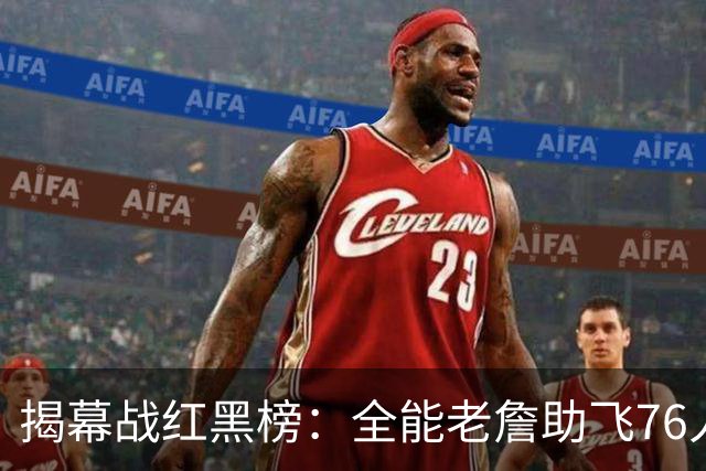 揭幕战红黑榜：全能老詹助飞76人&乔治真大腿！文班&塔图姆辣眼睛