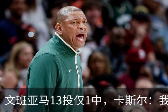 文班亚马13投仅1中，卡斯尔：我毫不担心他迟早找回节奏
