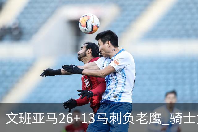 文班亚马26+13马刺负老鹰 骑士力克公牛5连胜