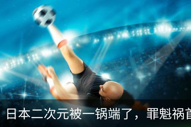 日本二次元被一锅端了，罪魁祸首是印度三哥？