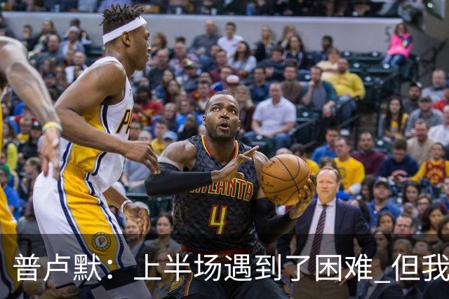 普卢默：上半场遇到了困难 但我们一直没放弃 这是今晚取胜的关键